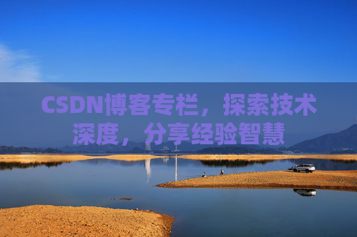 CSDN博客专栏，探索技术深度，分享经验智慧