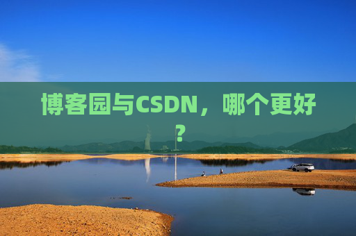 博客园与CSDN,哪个更好?